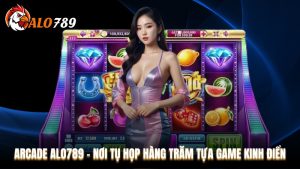 Arcade Alo789 - Nơi Tụ Họp Hàng Trăm Tựa Game Kinh Điển