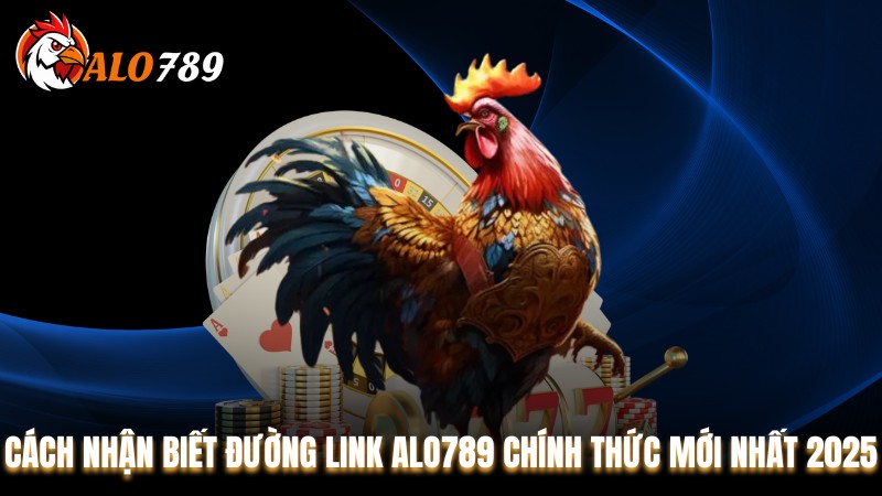 Cách Nhận Biết Đường Link Alo789 Chính Thức Mới Nhất 2025