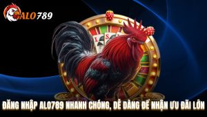 Đăng Nhập Alo789 Nhanh Chóng, Dễ Dàng Để Nhận Ưu Đãi Lớn