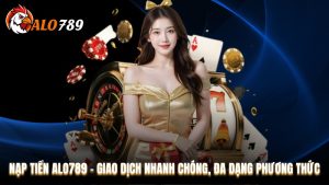 Nạp tiền Alo789 - Giao Dịch Nhanh Chóng Chỉ Trong 3 Phút