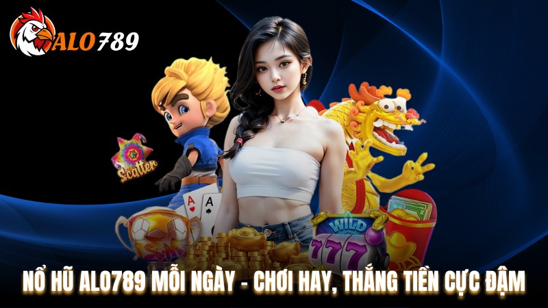 Nổ Hũ Alo789 Mỗi Ngày - Chơi Hay, Thắng Tiền Cực Đậm