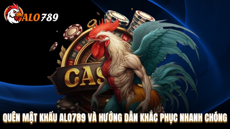 Quên Mật Khẩu Alo789 Và Hướng Dẫn Khắc Phục Nhanh Chóng