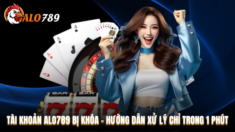 Tài Khoản Alo789 Bị Khóa - Hướng Dẫn Xử Lý Chỉ Trong 1 Phút